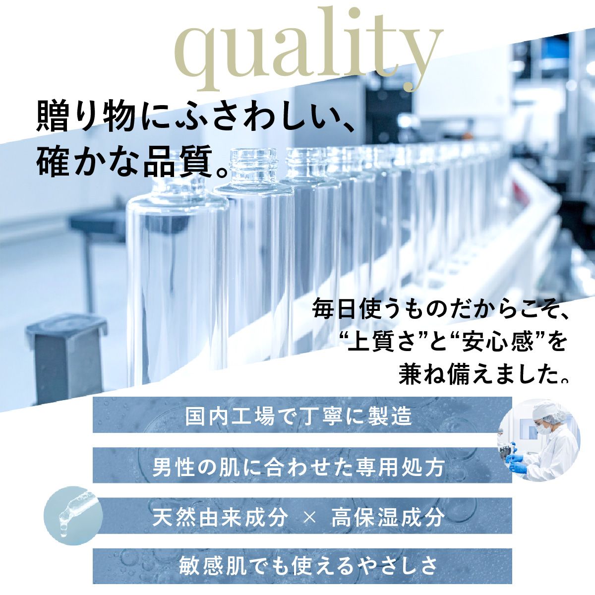 贈り物にふさわしい、確かな品質。毎日使うものだからこそ、上質さと安心感を兼ね備えました。国内工場で丁寧に製造、男性の肌に合わせた専用処方、天然由来成分と高保湿成分、敏感肌でも使えるやさしさ。
