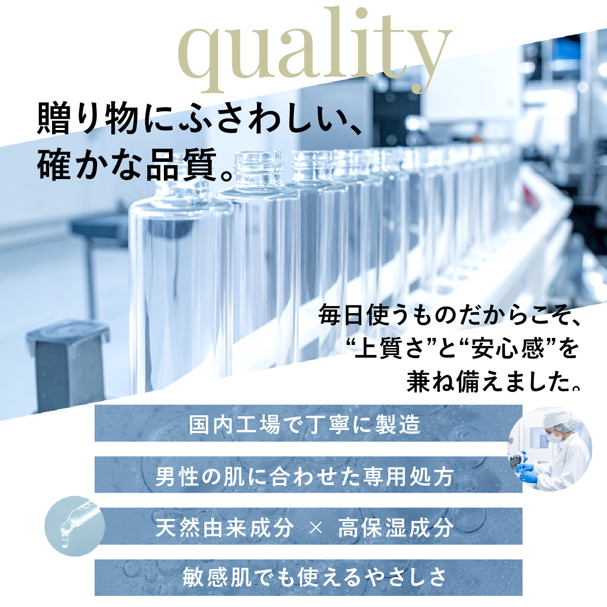 贈り物にふさわしい、確かな品質。毎日使うものだからこそ、上質さと安心感を兼ね備えました。国内工場で丁寧に製造、男性の肌に合わせた専用処方、天然由来成分と高保湿成分、敏感肌でも使えるやさしさ。